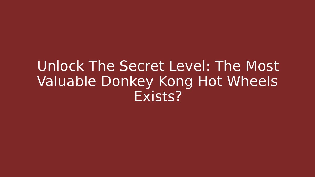 Unlock The Secret Level: The Most Valuable Donkey Kong Hot Wheels Exists?