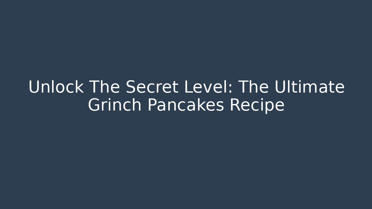 Unlock The Secret Level: The Ultimate Grinch Pancakes Recipe