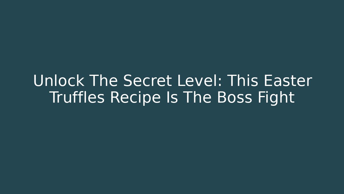Unlock The Secret Level: This Easter Truffles Recipe Is The Boss Fight