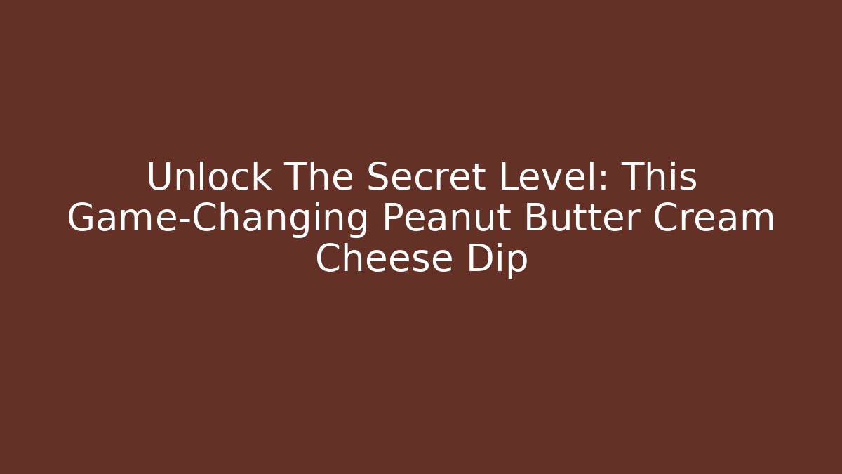 Unlock The Secret Level: This Game-Changing Peanut Butter Cream Cheese Dip