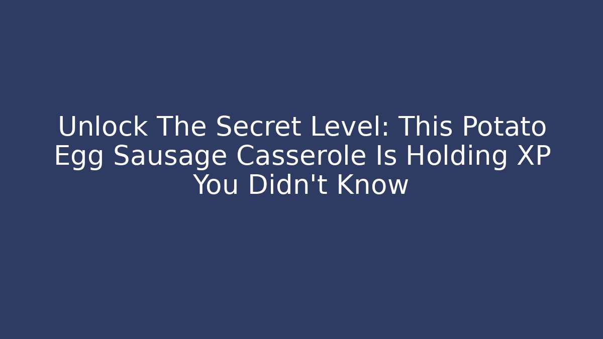Unlock The Secret Level: This Potato Egg Sausage Casserole Is Holding XP You Didn't Know