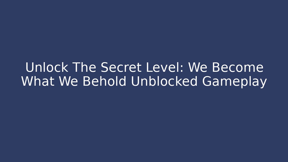 Unlock The Secret Level: We Become What We Behold Unblocked Gameplay - Critter Realm
