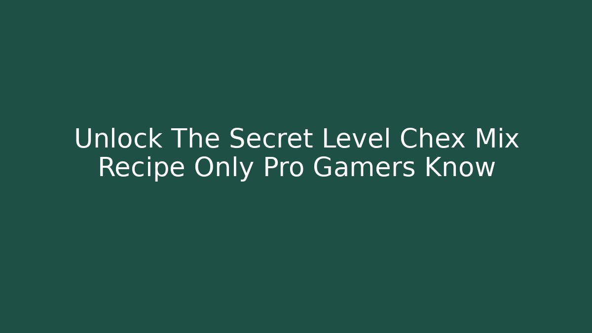 Unlock The Secret Level Chex Mix Recipe Only Pro Gamers Know