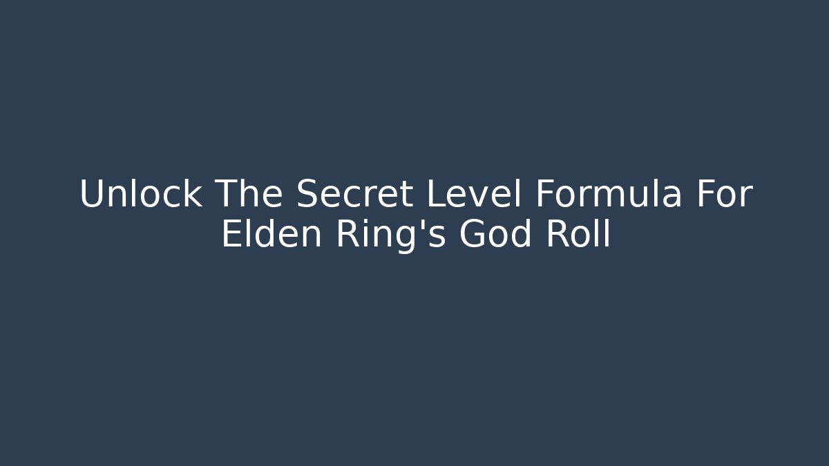 Unlock The Secret Level Formula For Elden Ring’s God Roll