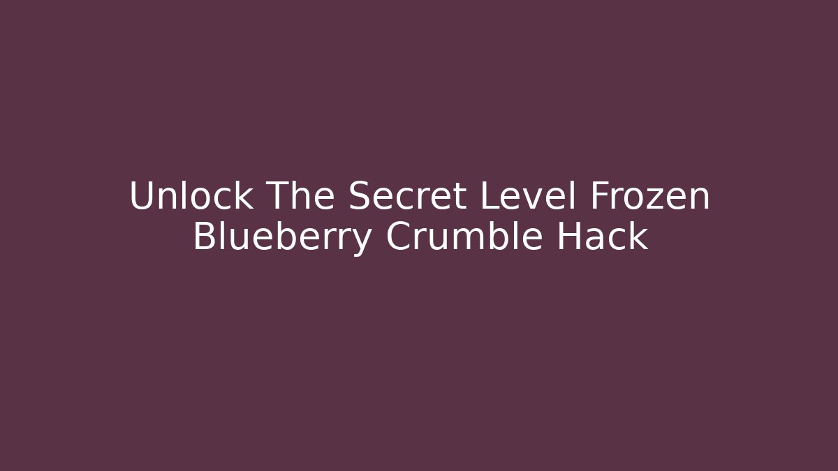 Unlock The Secret Level Frozen Blueberry Crumble Hack