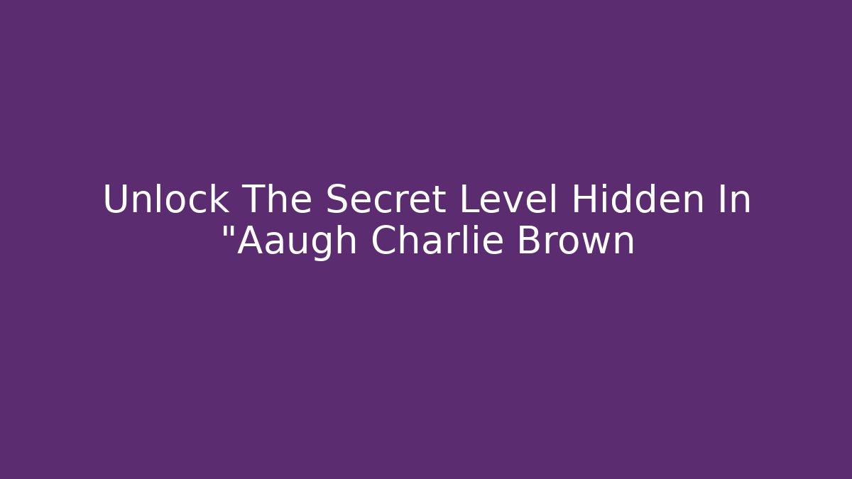 Unlock The Secret Level Hidden In "Aaugh Charlie Brown
