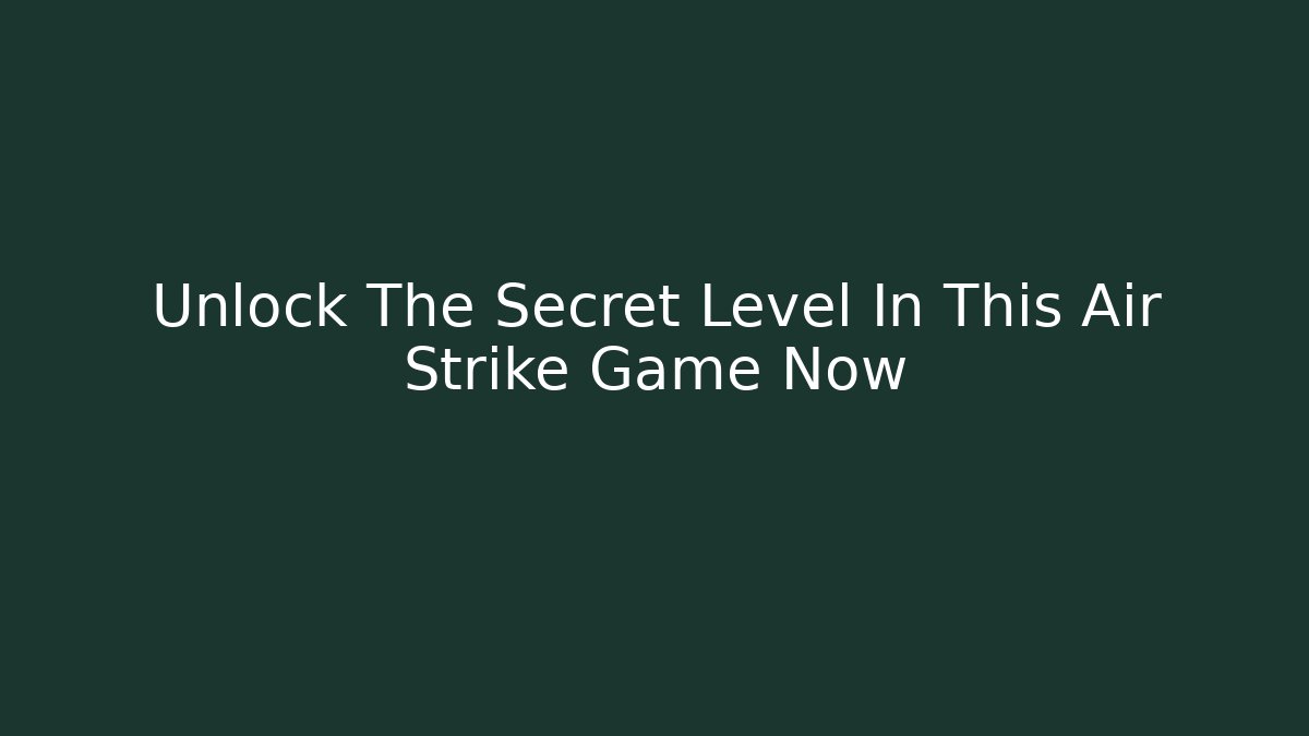 Unlock The Secret Level In This Air Strike Game Now