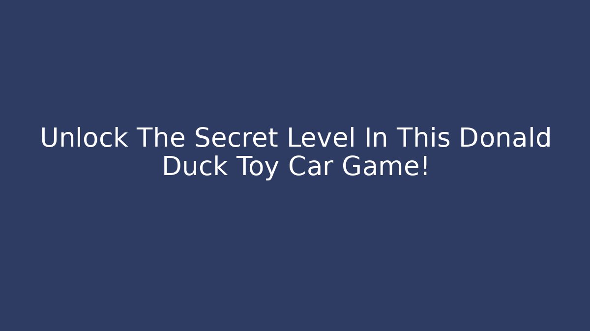 Unlock The Secret Level In This Donald Duck Toy Car Game!