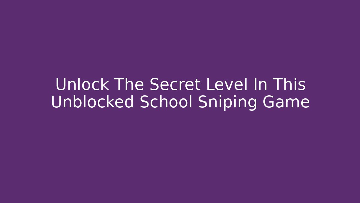 Unlock The Secret Level In This Unblocked School Sniping Game