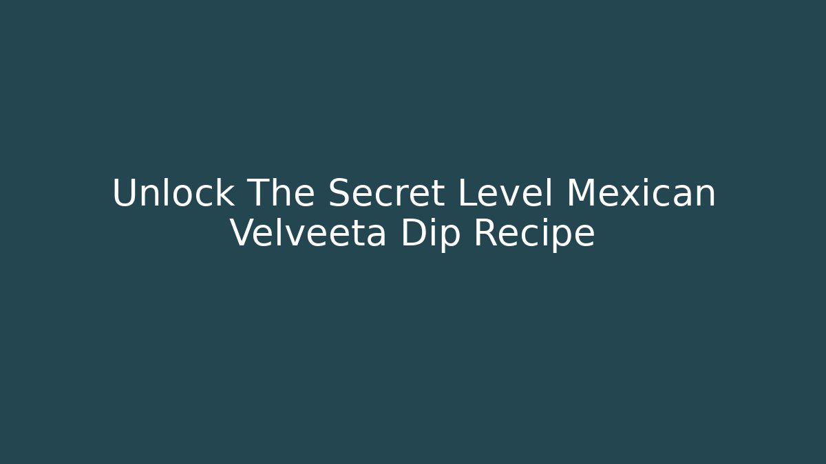 Unlock The Secret Level Mexican Velveeta Dip Recipe