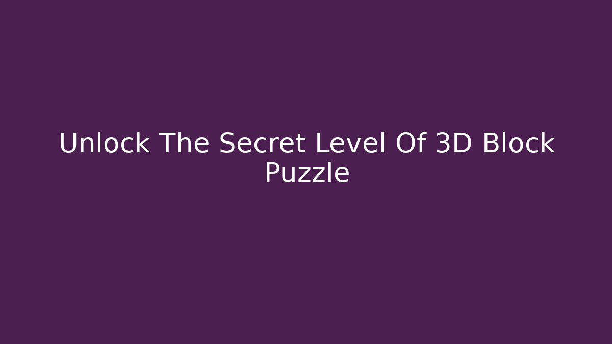 Unlock The Secret Level Of 3D Block Puzzle