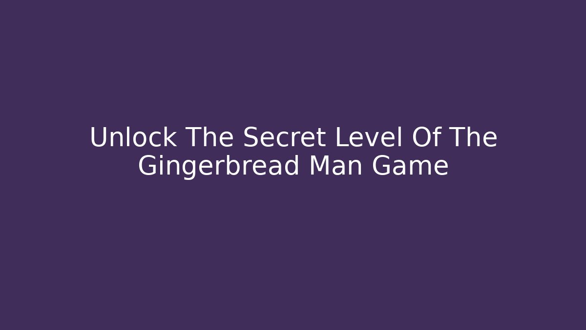 Unlock The Secret Level Of The Gingerbread Man Game