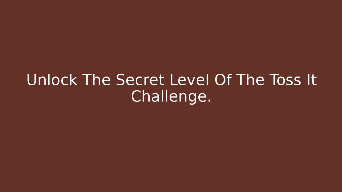 Unlock The Secret Level Of The Toss It Challenge.