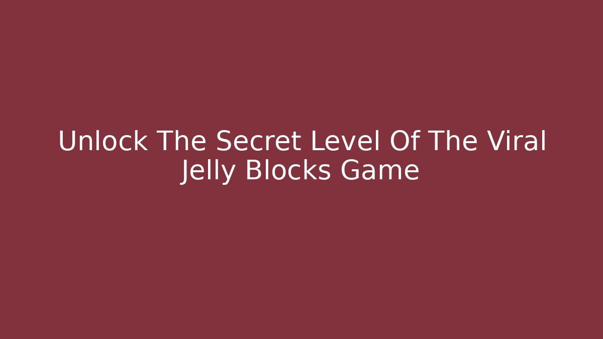 Unlock The Secret Level Of The Viral Jelly Blocks Game