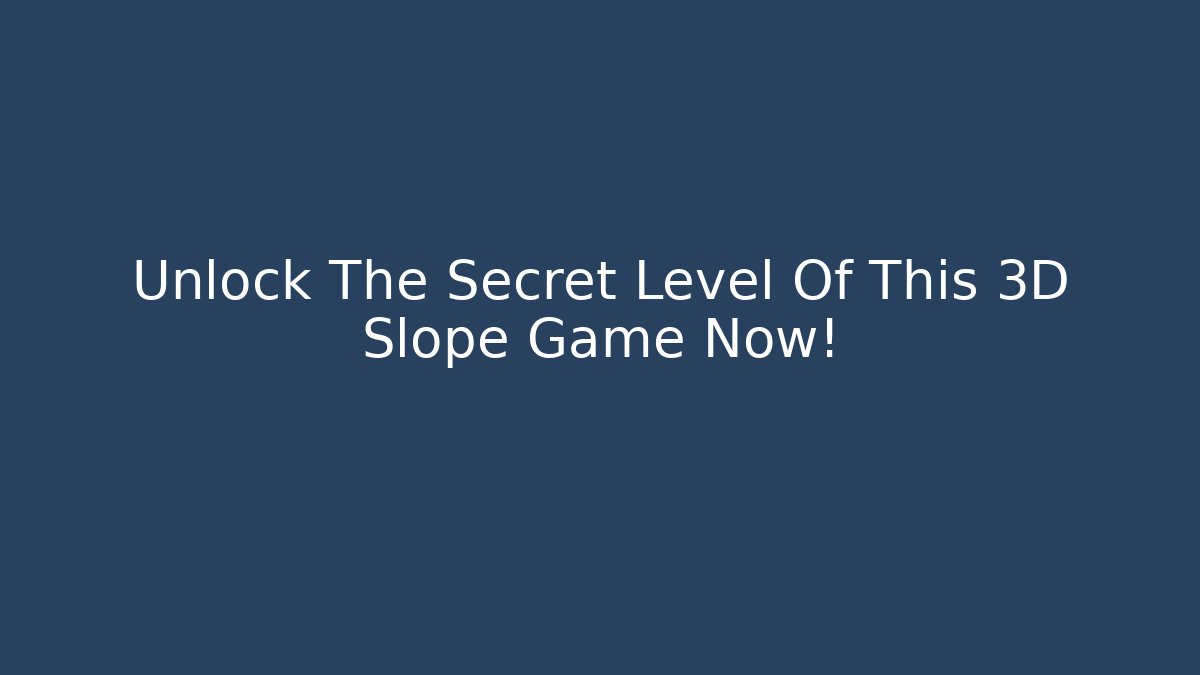 Unlock The Secret Level Of This 3D Slope Game Now!