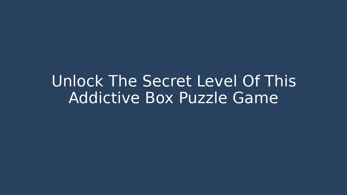 Unlock The Secret Level Of This Addictive Box Puzzle Game