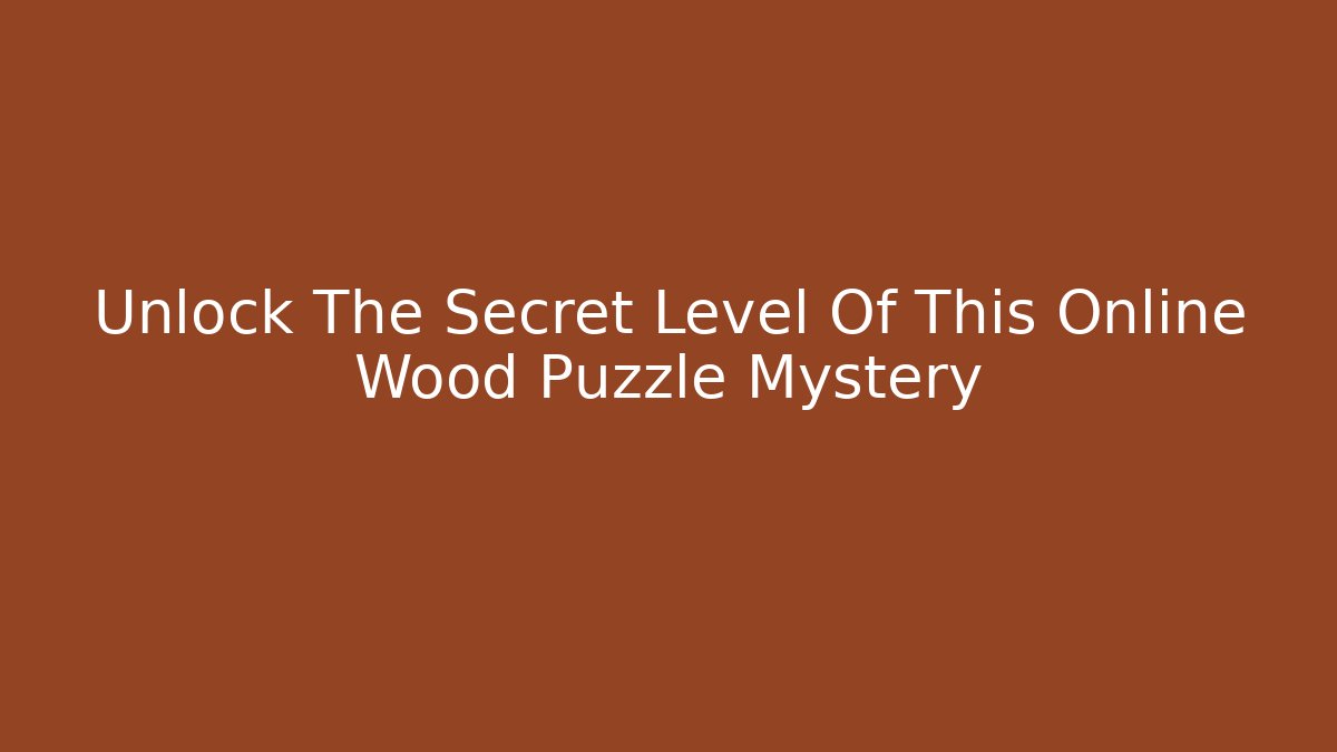 Unlock The Secret Level Of This Online Wood Puzzle Mystery