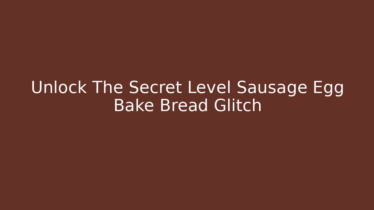 Unlock The Secret Level Sausage Egg Bake Bread Glitch