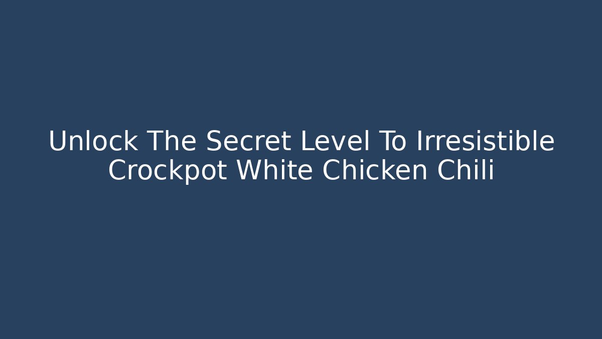 Unlock The Secret Level To Irresistible Crockpot White Chicken Chili
