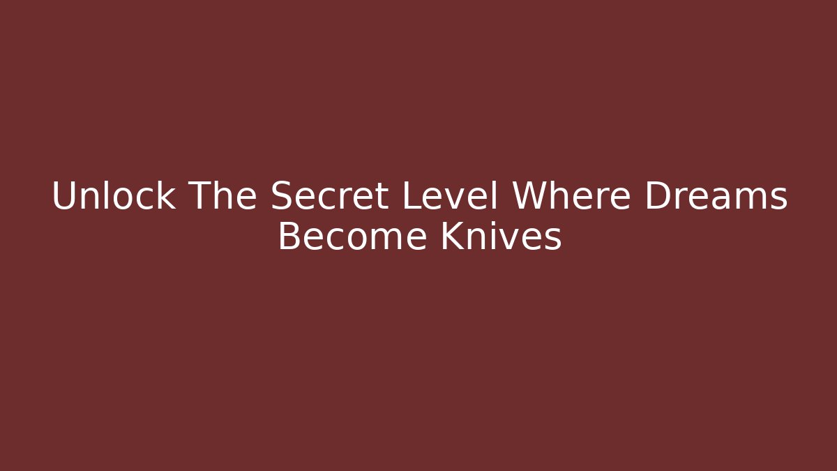 Unlock The Secret Level Where Dreams Become Knives