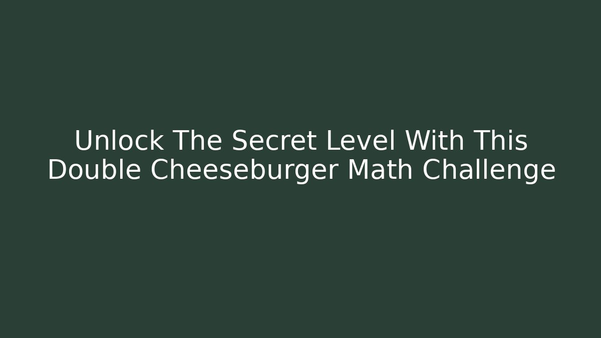 Unlock The Secret Level With This Double Cheeseburger Math Challenge