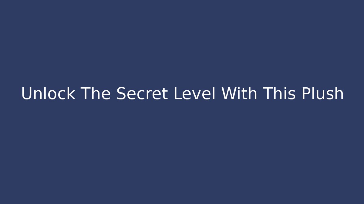 Unlock The Secret Level With This Plush