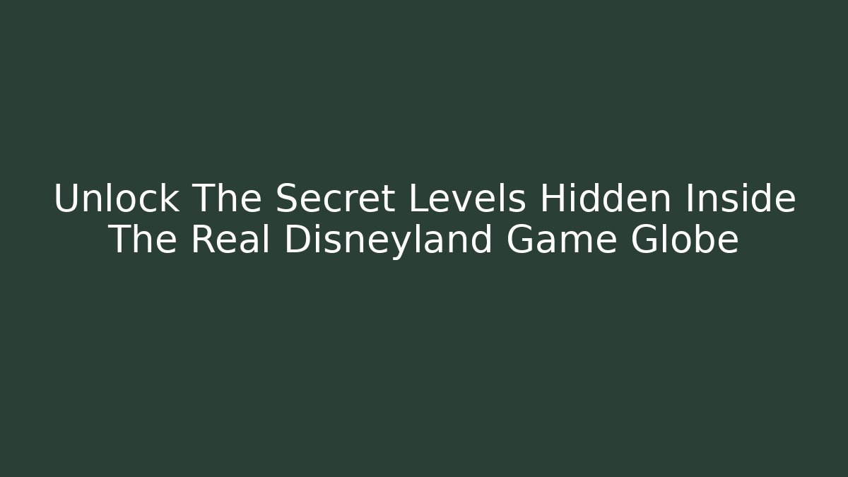 Unlock The Secret Levels Hidden Inside The Real Disneyland Game Globe