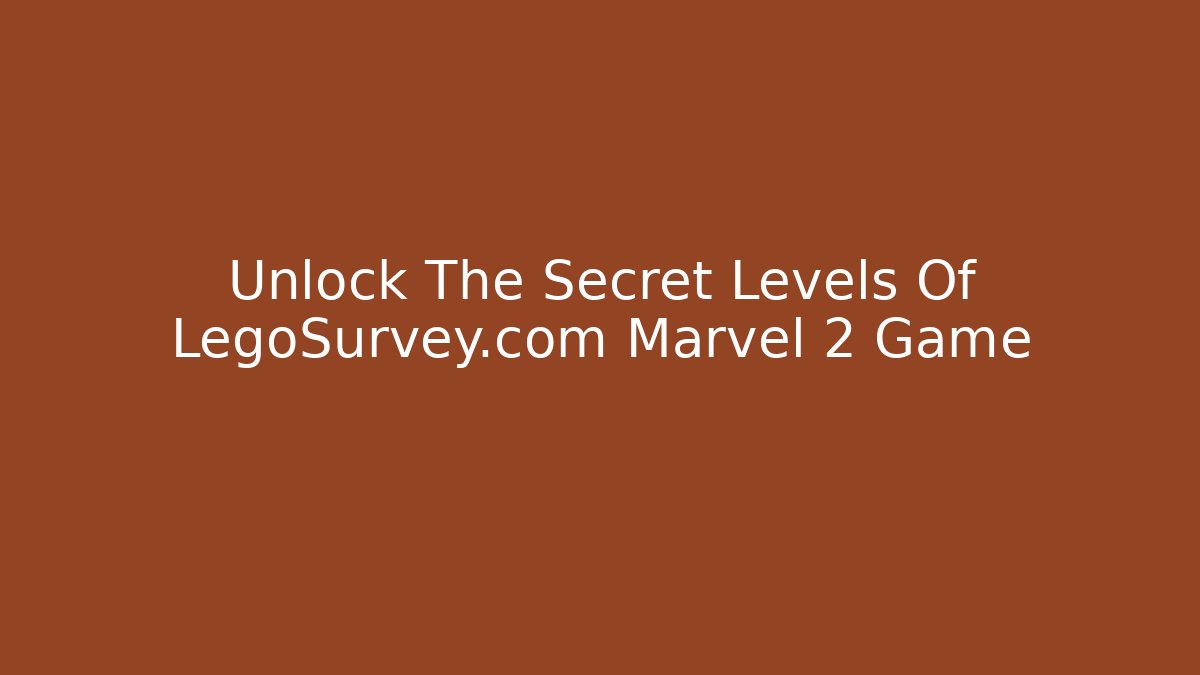 Unlock The Secret Levels Of LegoSurvey.com Marvel 2 Game
