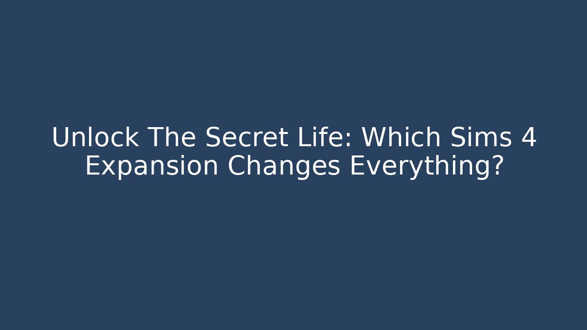 Unlock The Secret Life: Which Sims 4 Expansion Changes Everything?