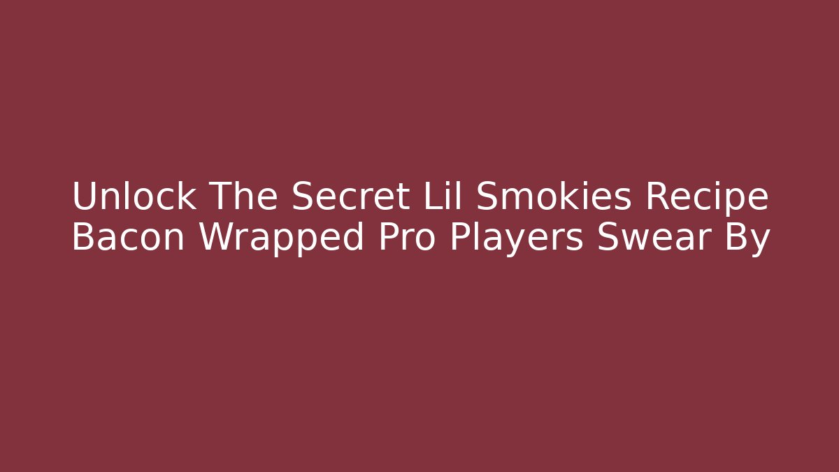 Unlock The Secret Lil Smokies Recipe Bacon Wrapped Pro Players Swear By