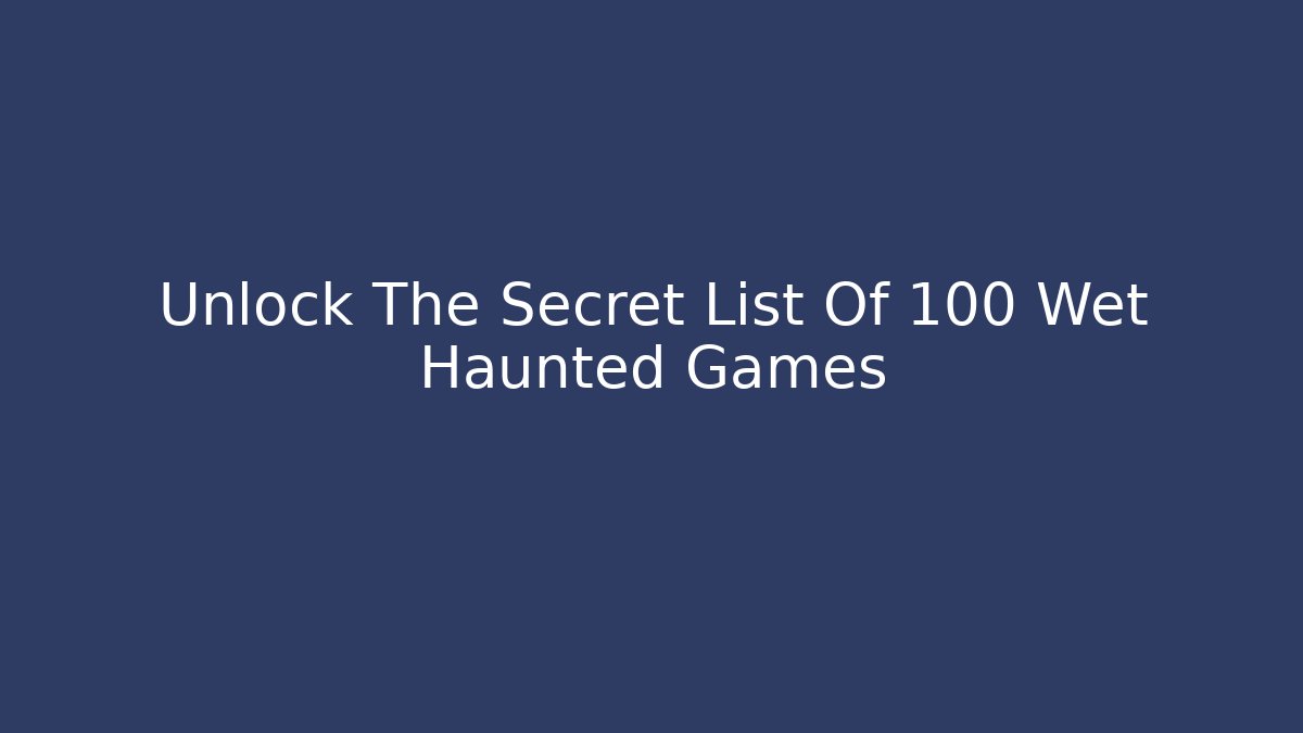 Unlock The Secret List Of 100 Wet Haunted Games