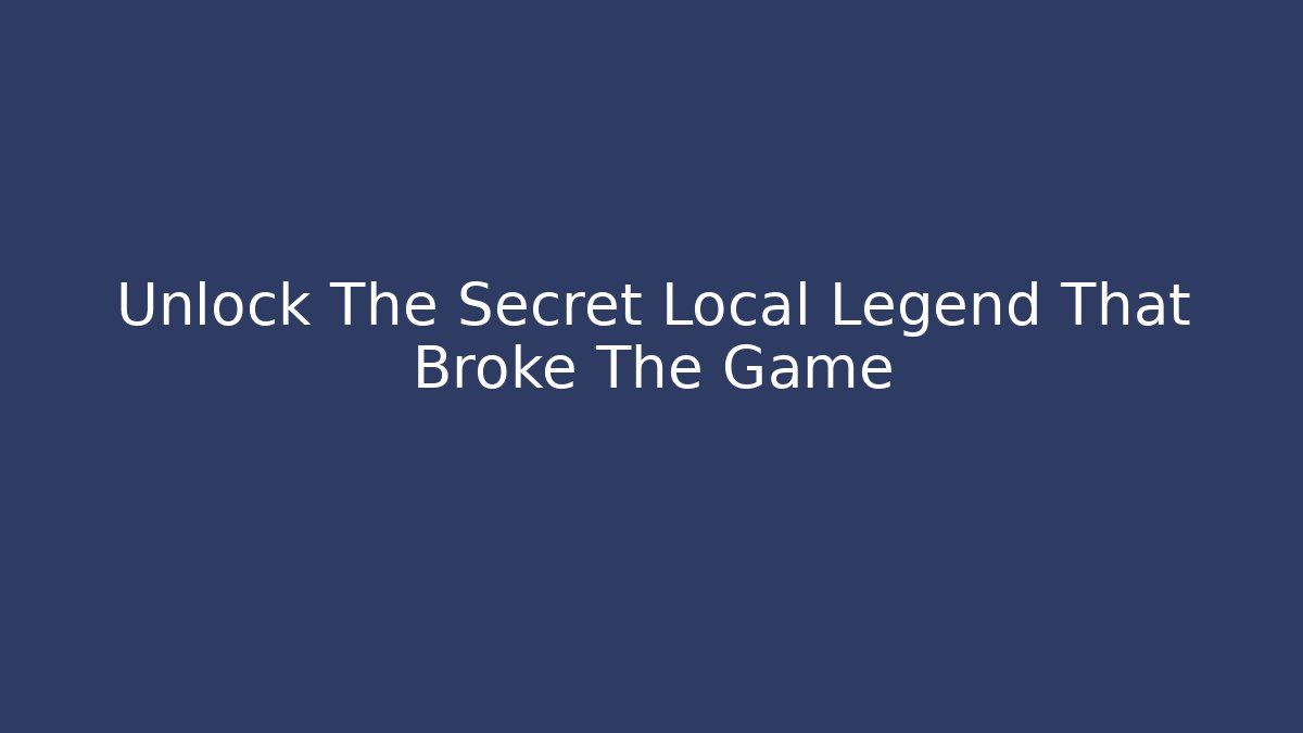 Unlock The Secret Local Legend That Broke The Game
