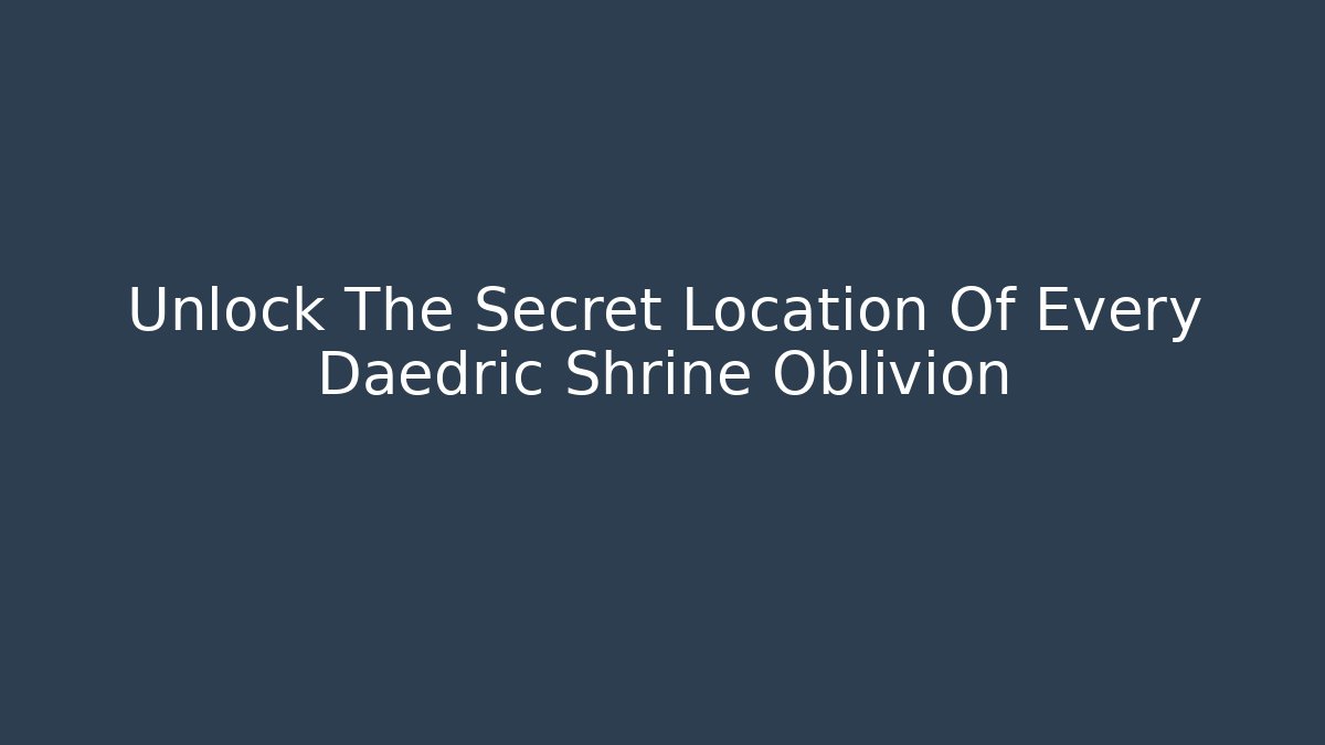 Unlock The Secret Location Of Every Daedric Shrine Oblivion