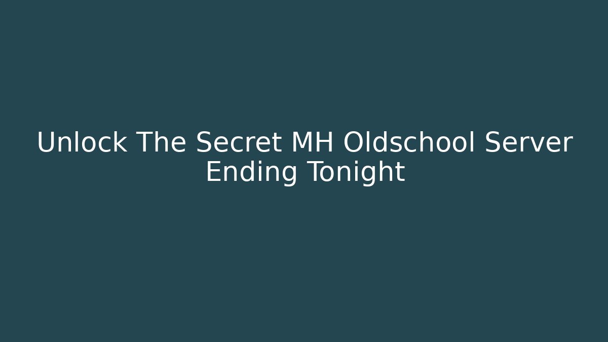 Unlock The Secret MH Oldschool Server Ending Tonight