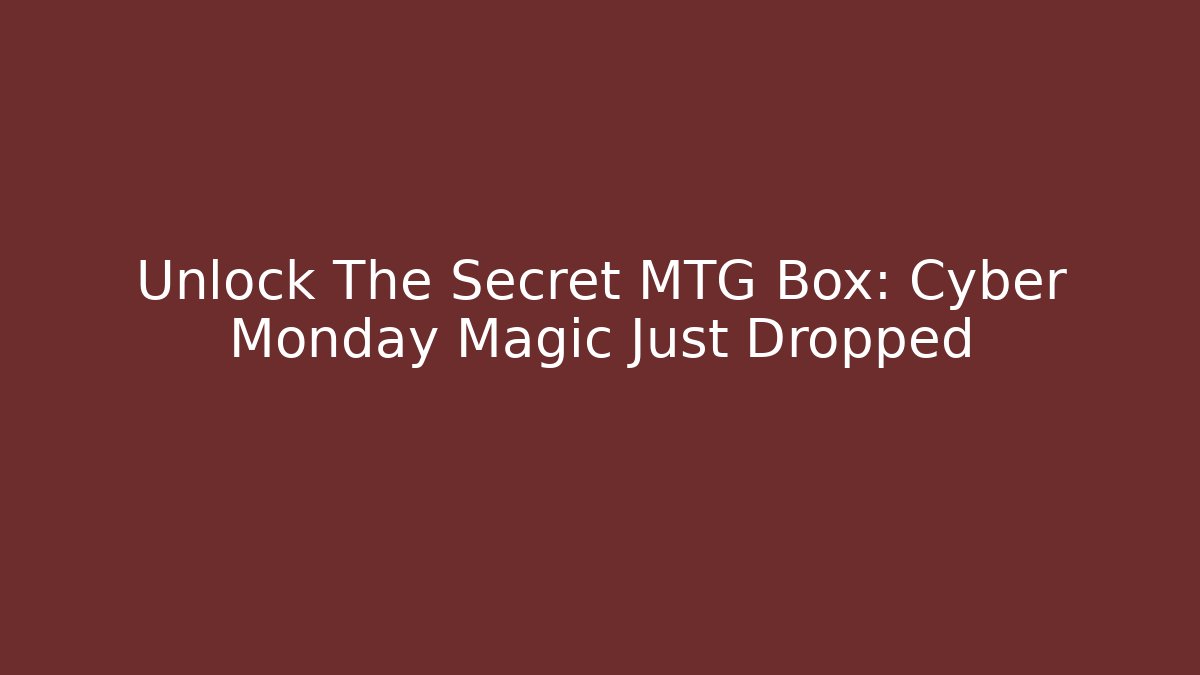 Unlock The Secret MTG Box: Cyber Monday Magic Just Dropped