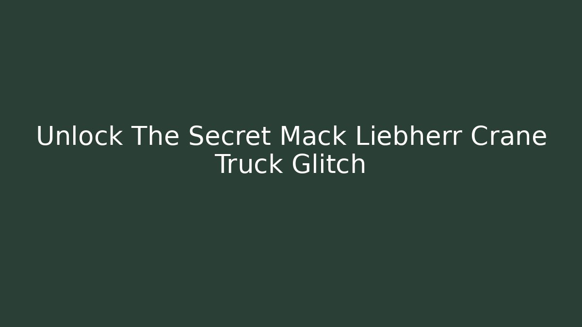 Unlock The Secret Mack Liebherr Crane Truck Glitch