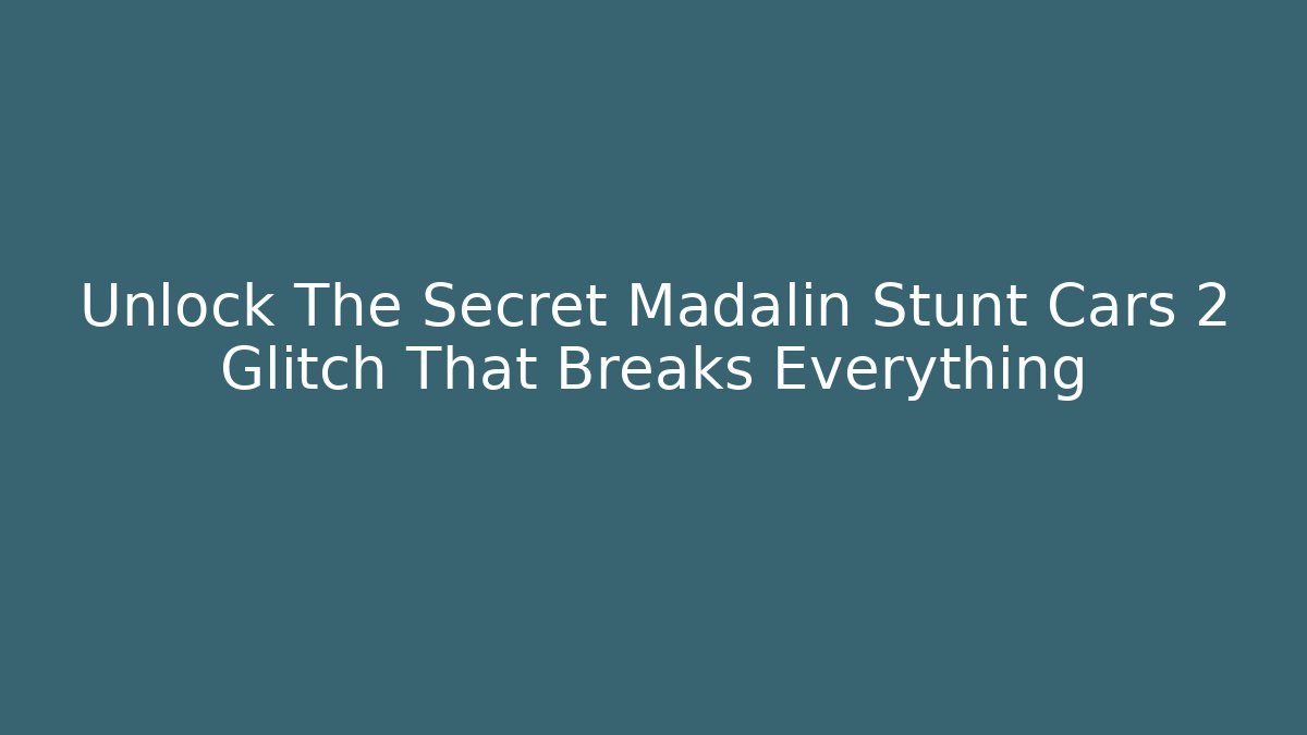 Unlock The Secret Madalin Stunt Cars 2 Glitch That Breaks Everything