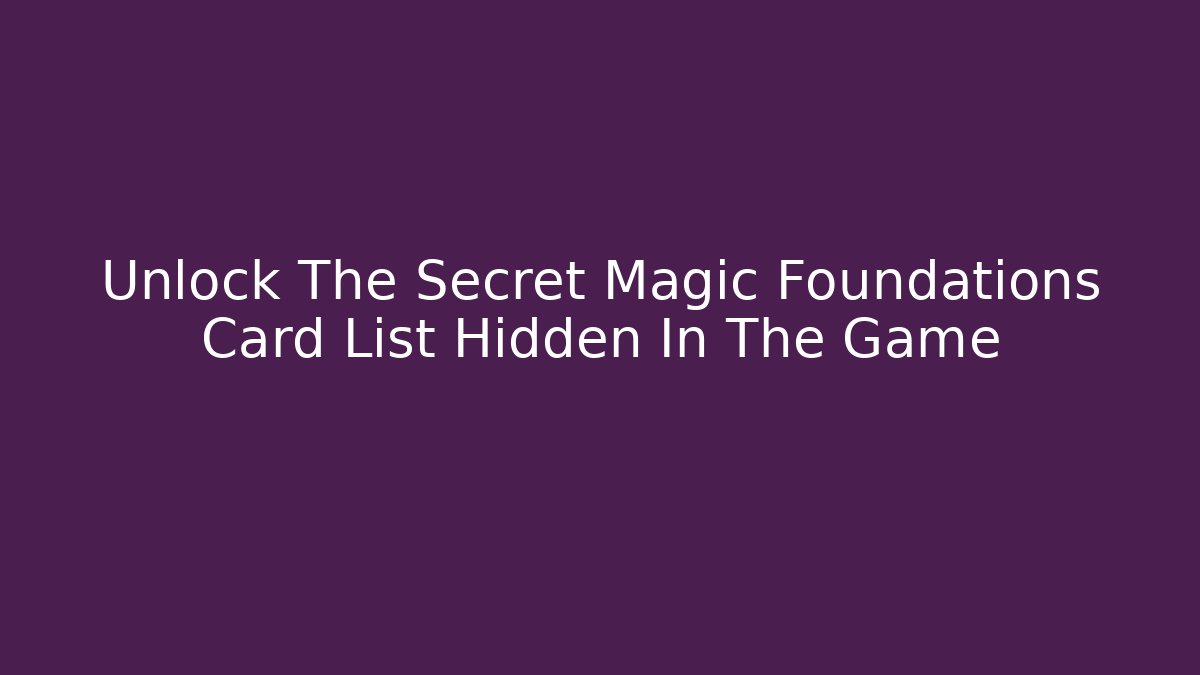 Unlock The Secret Magic Foundations Card List Hidden In The Game