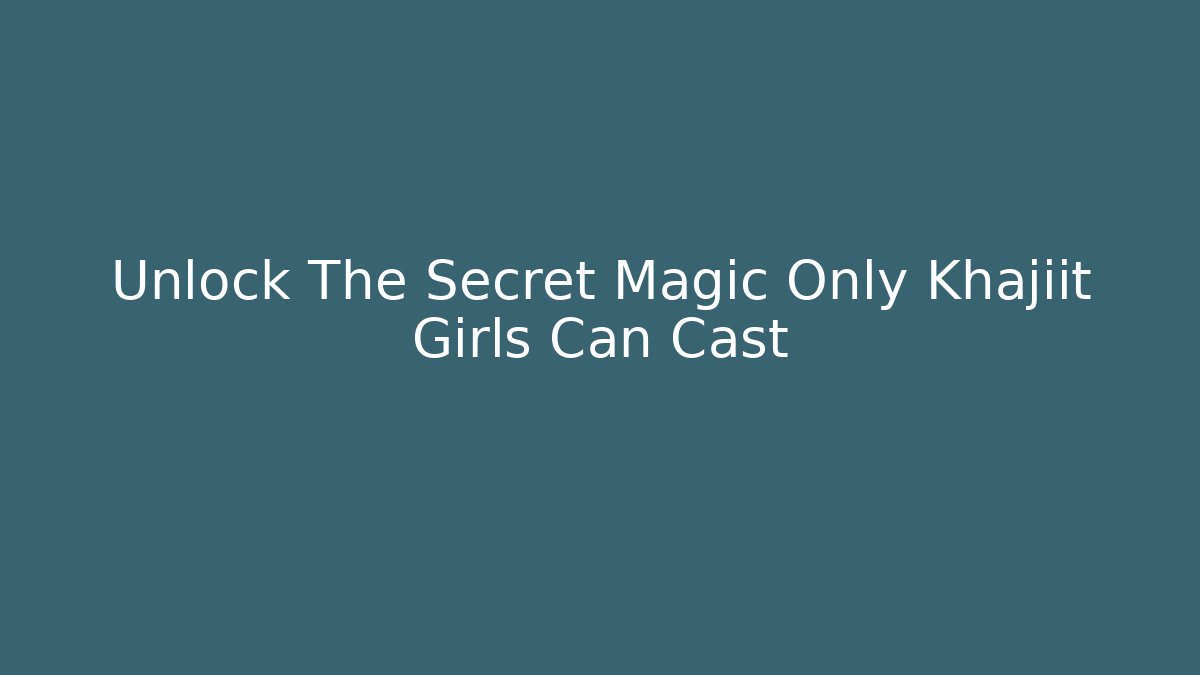 Unlock The Secret Magic Only Khajiit Girls Can Cast