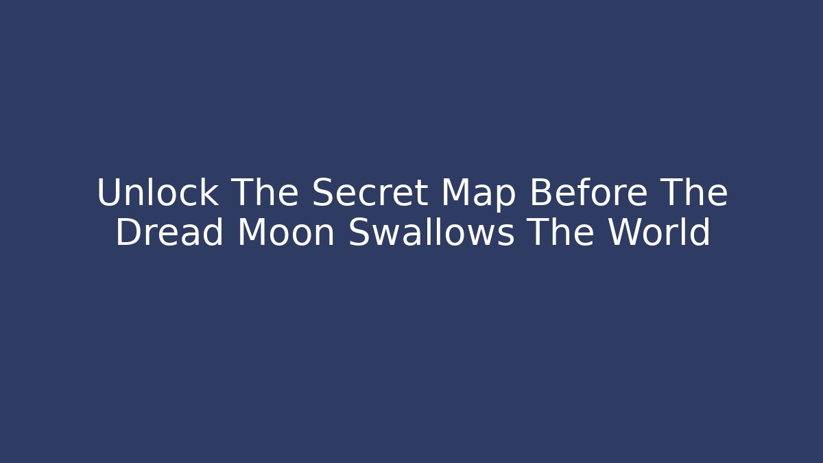 Unlock The Secret Map Before The Dread Moon Swallows The World
