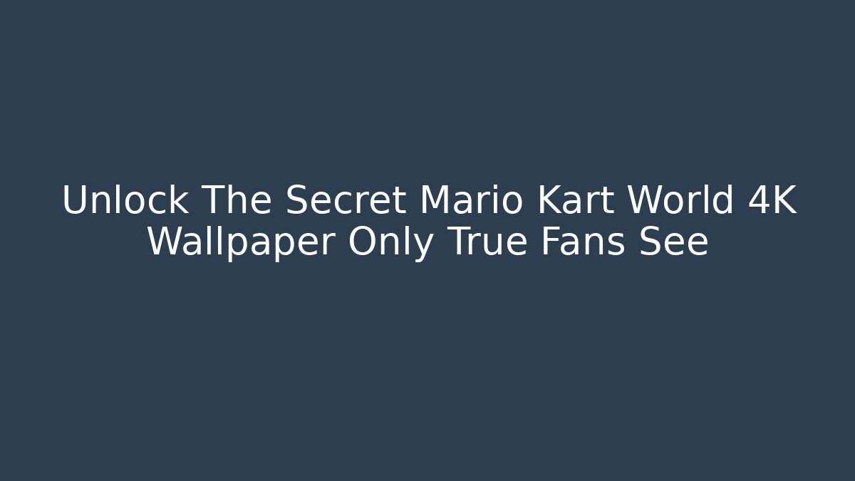 Unlock The Secret Mario Kart World 4K Wallpaper Only True Fans See