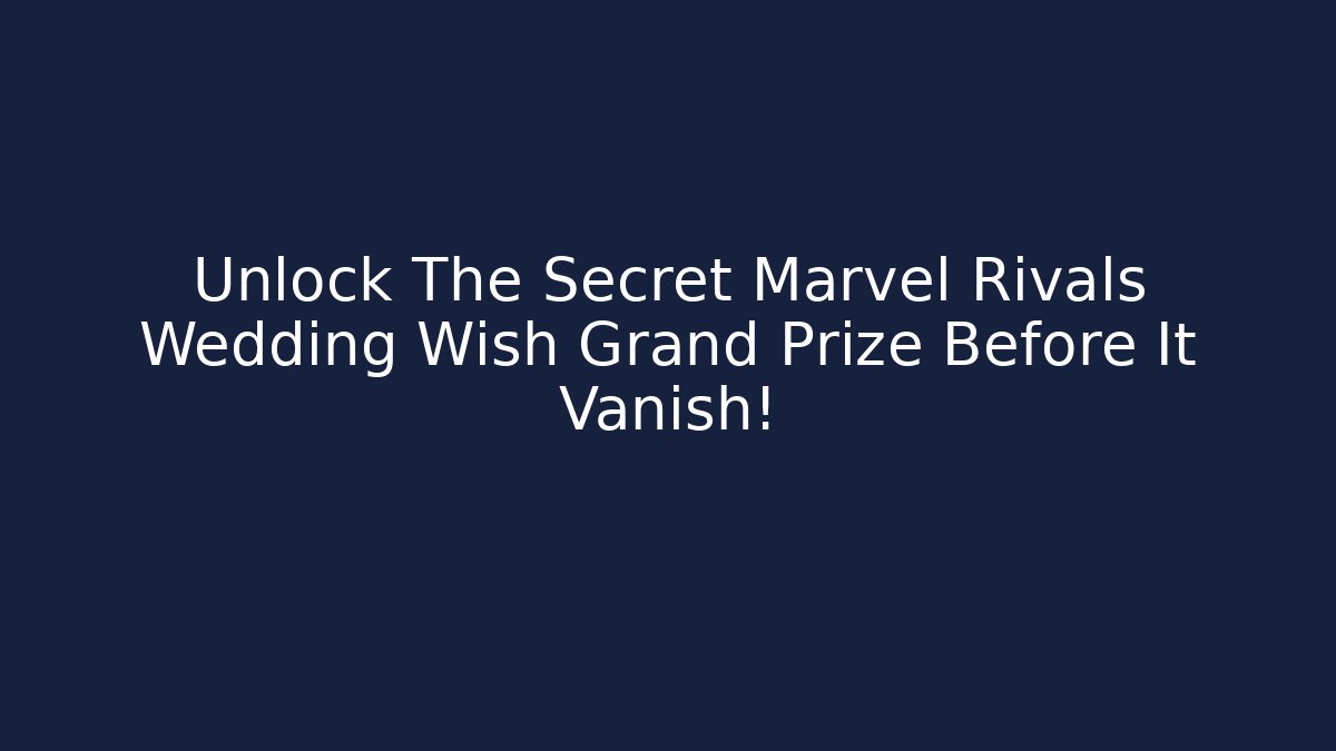Unlock The Secret Marvel Rivals Wedding Wish Grand Prize Before It Vanish!