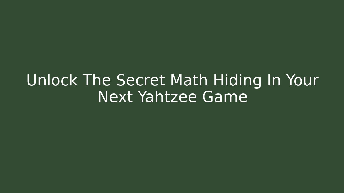 Unlock The Secret Math Hiding In Your Next Yahtzee Game