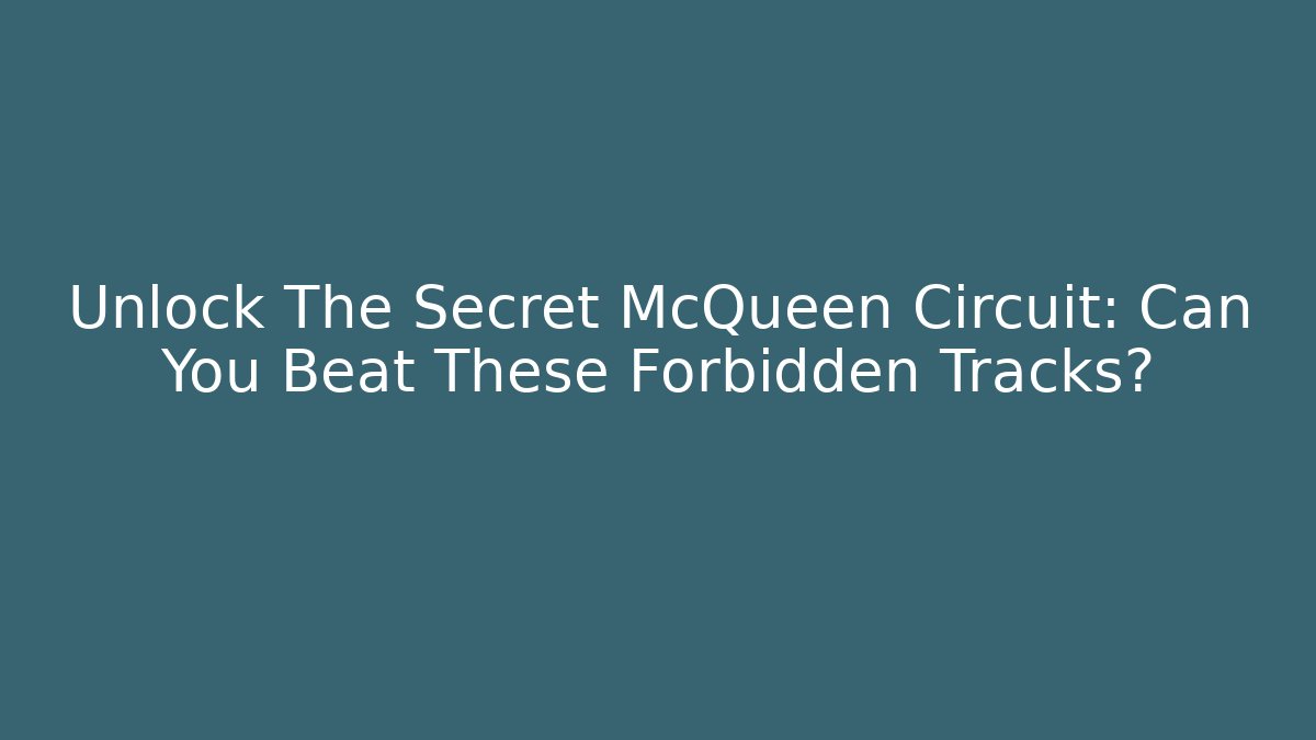 Unlock The Secret McQueen Circuit: Can You Beat These Forbidden Tracks?
