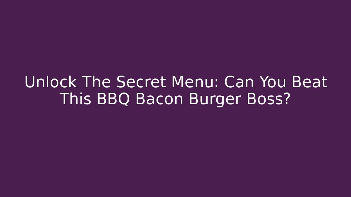 Unlock The Secret Menu: Can You Beat This BBQ Bacon Burger Boss?
