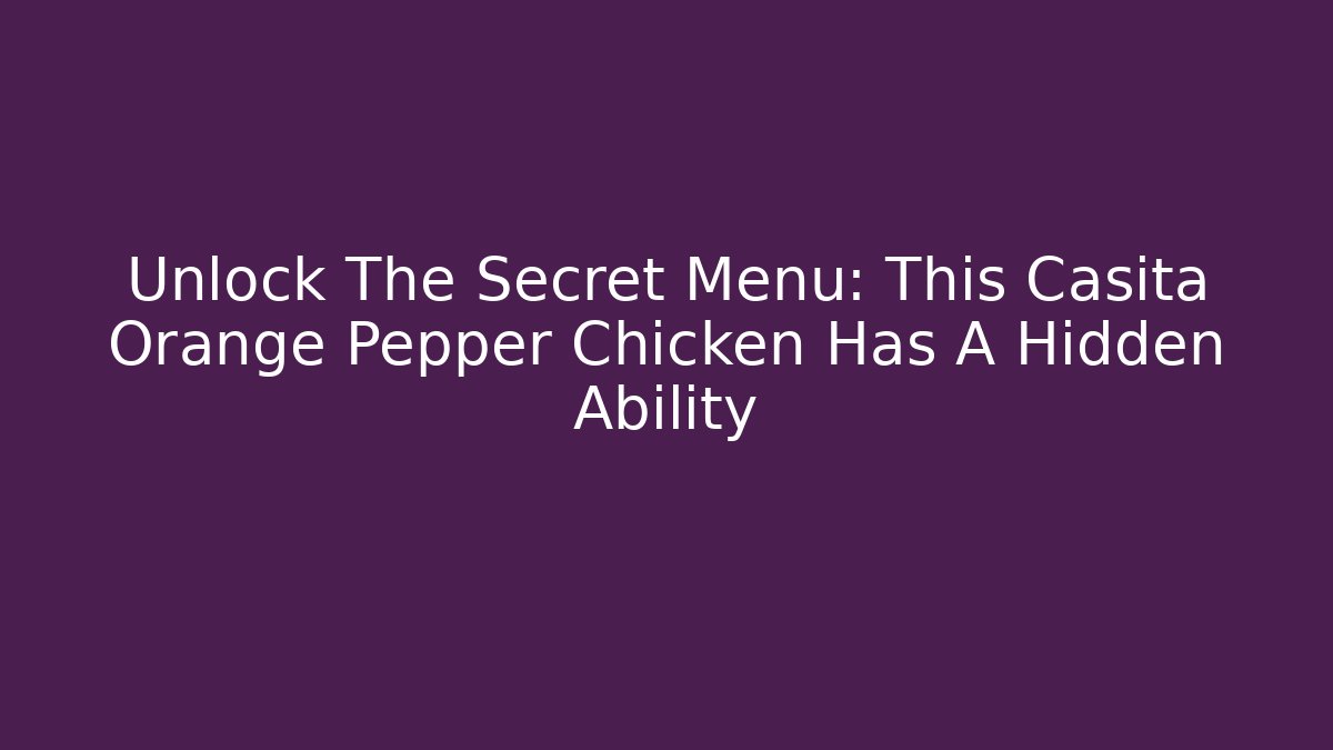 Unlock The Secret Menu: This Casita Orange Pepper Chicken Has A Hidden Ability