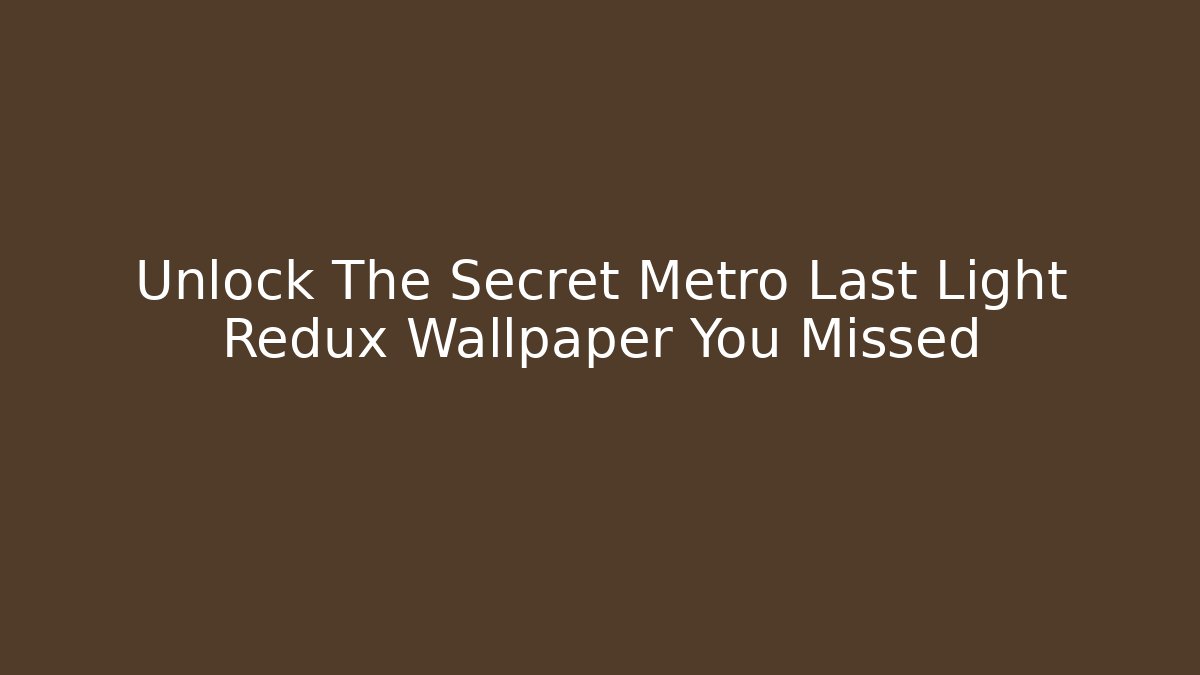 Unlock The Secret Metro Last Light Redux Wallpaper You Missed