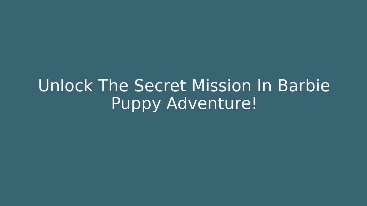 Unlock The Secret Mission In Barbie Puppy Adventure!