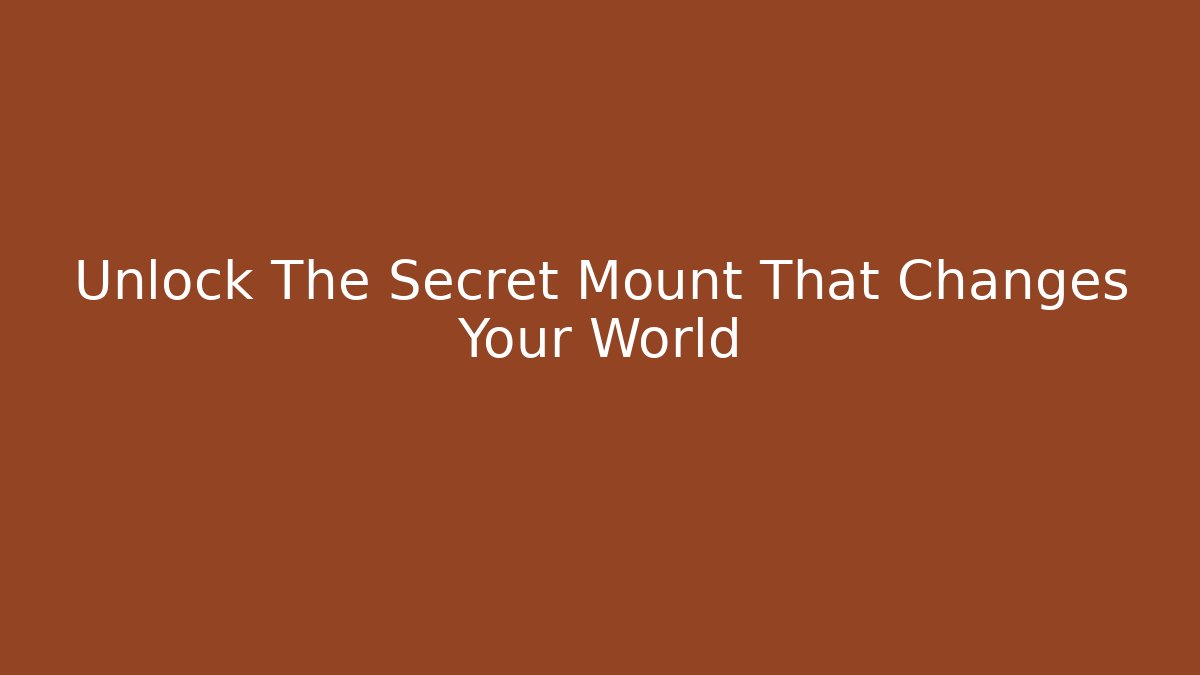 Unlock The Secret Mount That Changes Your World