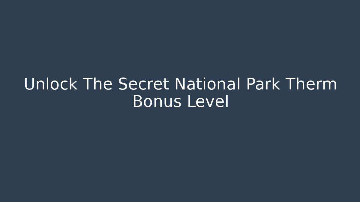 Unlock The Secret National Park Therm Bonus Level